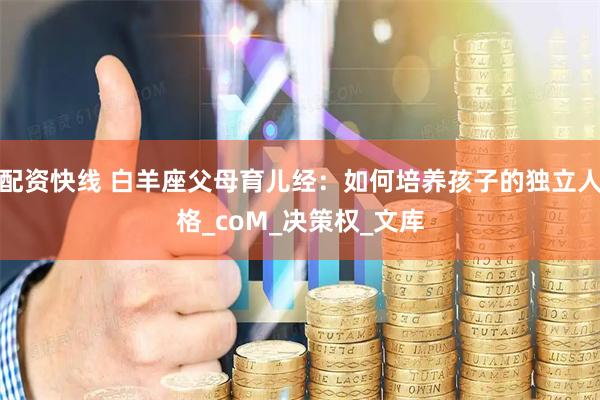 配资快线 白羊座父母育儿经：如何培养孩子的独立人格_coM_决策权_文库
