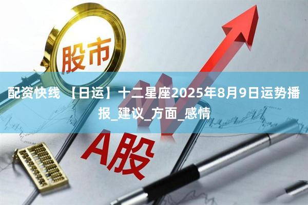 配资快线 【日运】十二星座2025年8月9日运势播报_建议_方面_感情