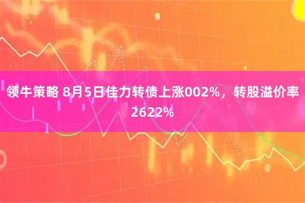 领牛策略 8月5日佳力转债上涨002%，转股溢价率2622%