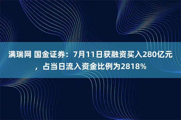 满瑞网 国金证券：7月11日获融资买入280亿元，占当日流入资金比例为2818%