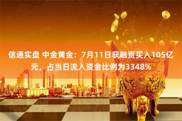 信通实盘 中金黄金：7月11日获融资买入105亿元，占当日流入资金比例为3348%