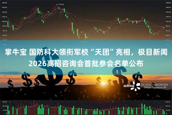 掌牛宝 国防科大领衔军校“天团”亮相，极目新闻2026高招咨询会首批参会名单公布