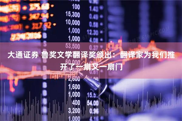 大通证券 鲁奖文学翻译奖颁出:翻译家为我们推开了一扇又一扇门